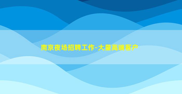 南京夜场招聘工作-大量高端客户
