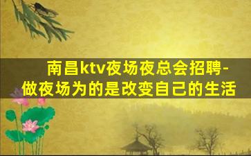 南昌ktv夜场夜总会招聘-做夜场为的是改变自己的生活