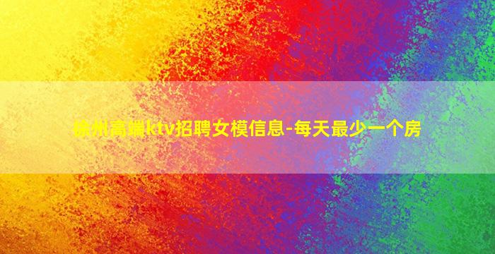 徐州高端ktv招聘女模信息-每天最少一个房