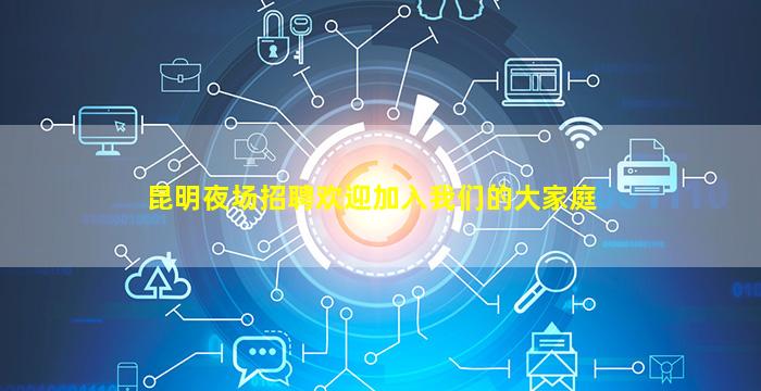 昆明夜场招聘欢迎加入我们的大家庭